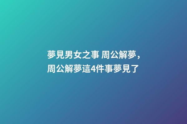 夢見男女之事 周公解夢，周公解夢這4件事夢見了-第1張-觀點-玄機派